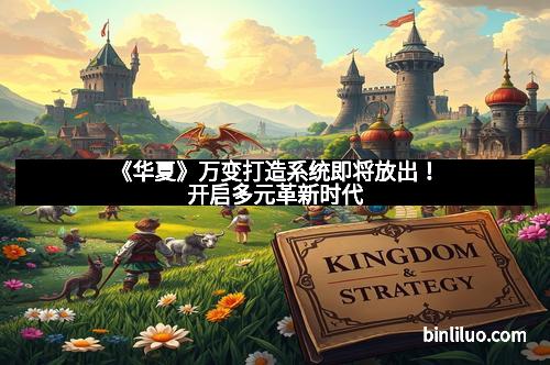 《华夏》万变打造系统即将放出！开启多元革新时代