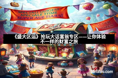 《盛大区运》抢玩大话富翁专区——让你体验不一样的财富之旅